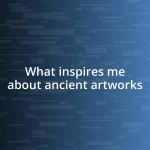 What inspires me about ancient artworks