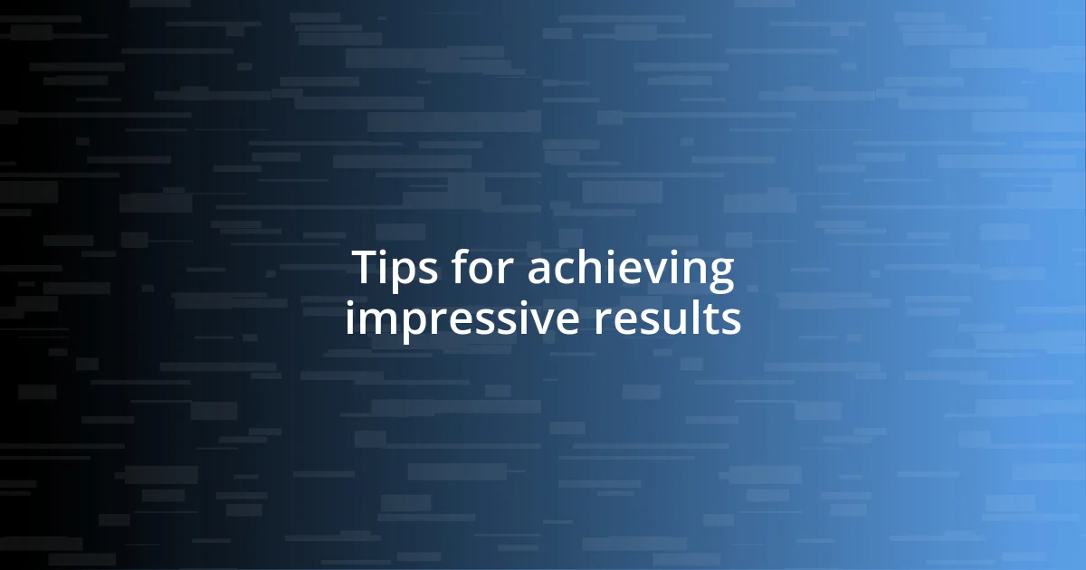 Tips for achieving impressive results