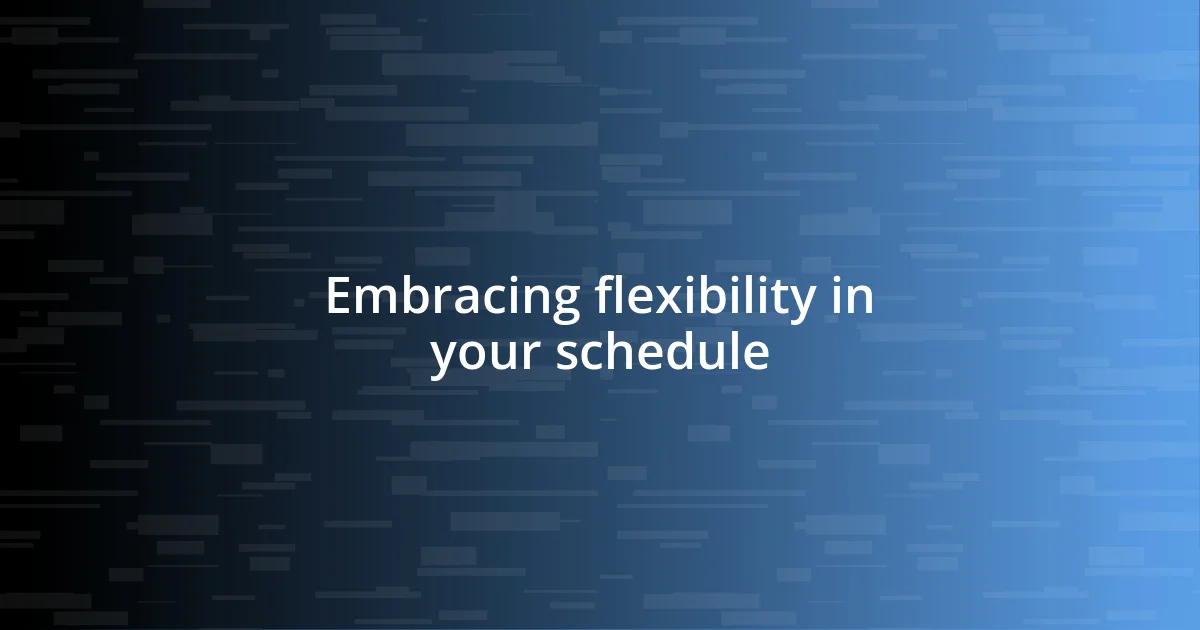 Embracing flexibility in your schedule