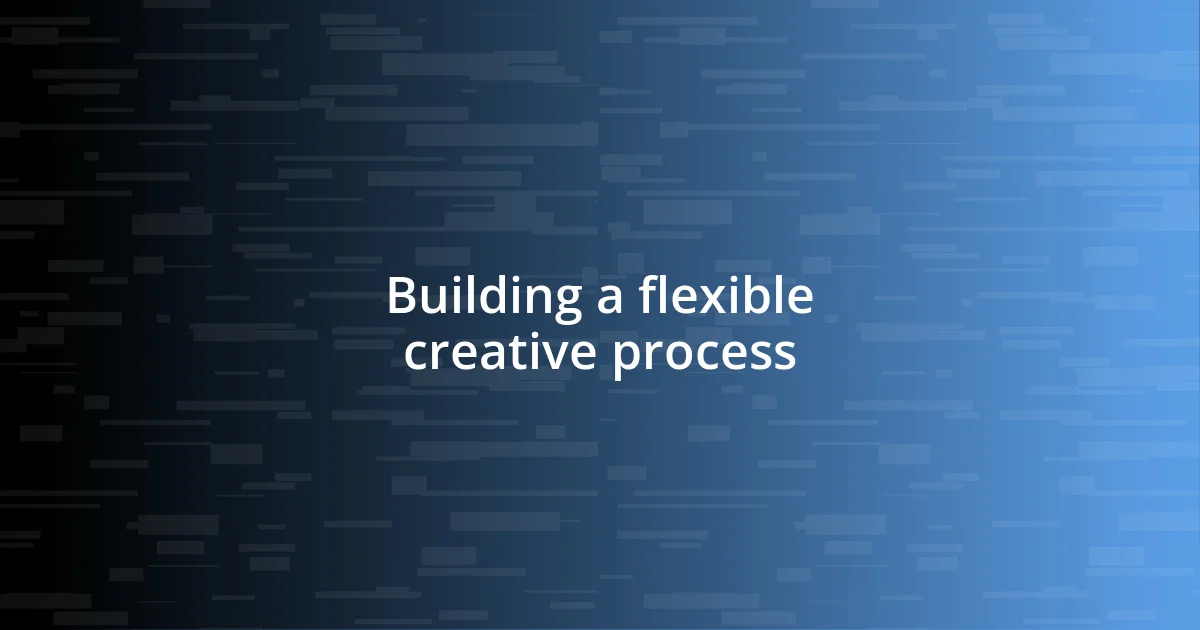 Building a flexible creative process