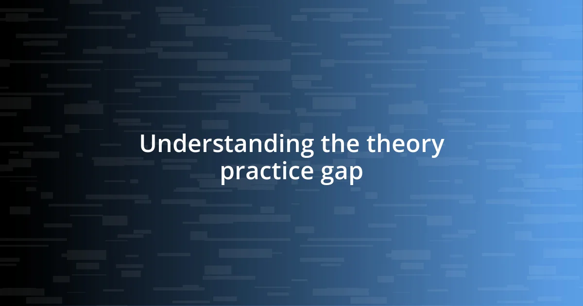 Understanding the theory practice gap