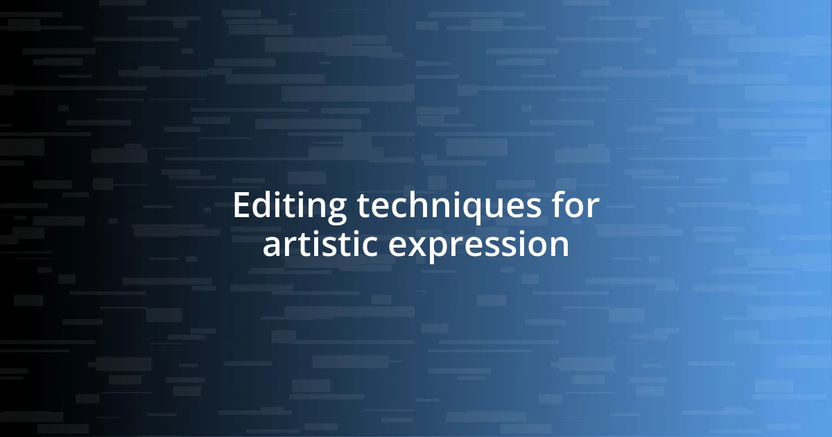 Editing techniques for artistic expression