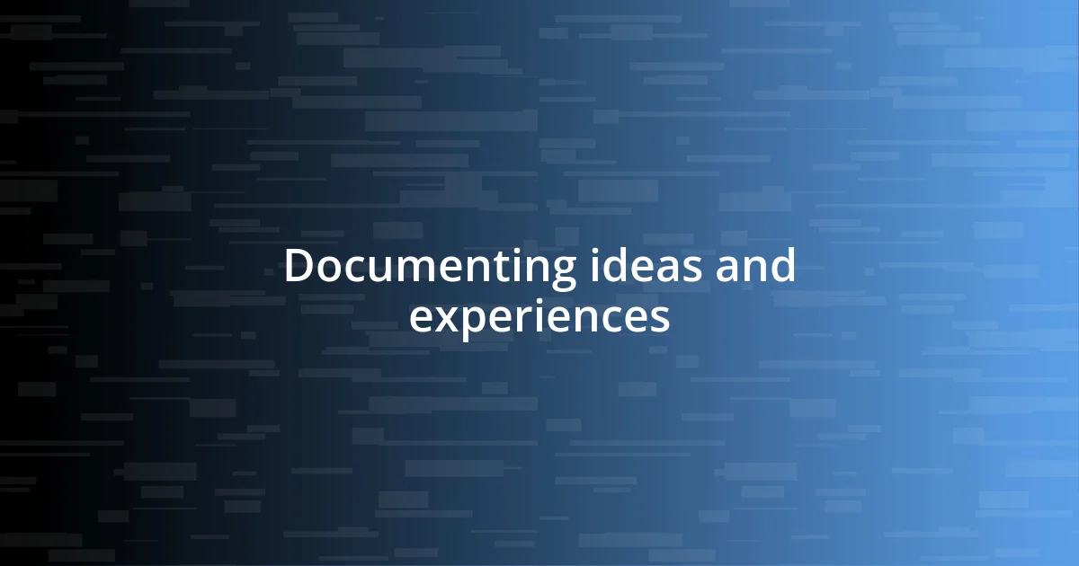 Documenting ideas and experiences