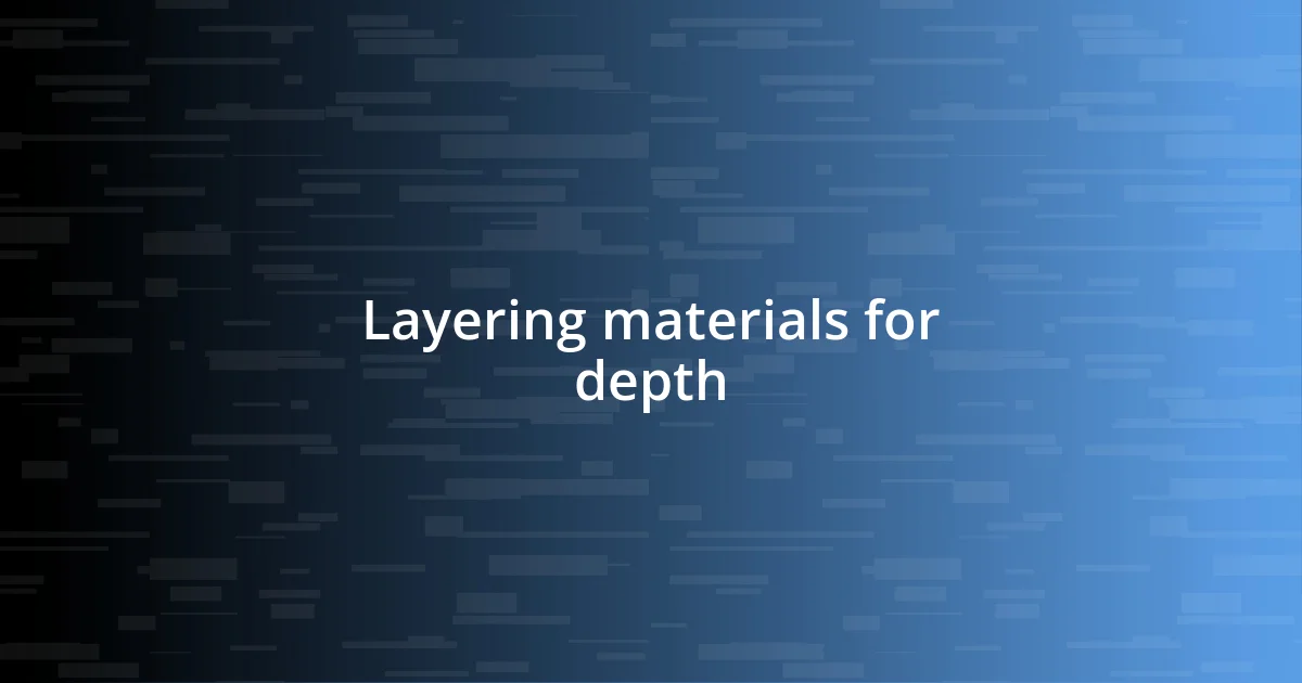 Layering materials for depth