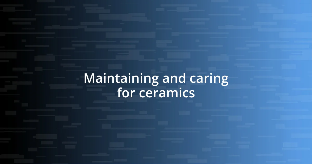 Maintaining and caring for ceramics