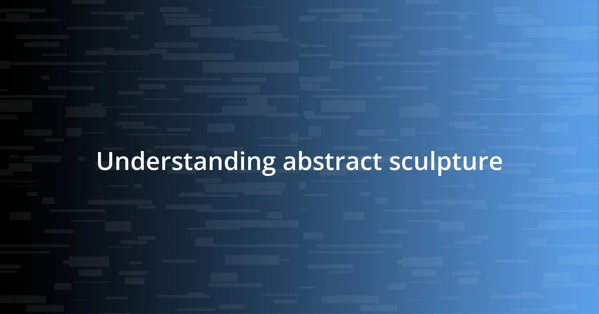 Understanding abstract sculpture