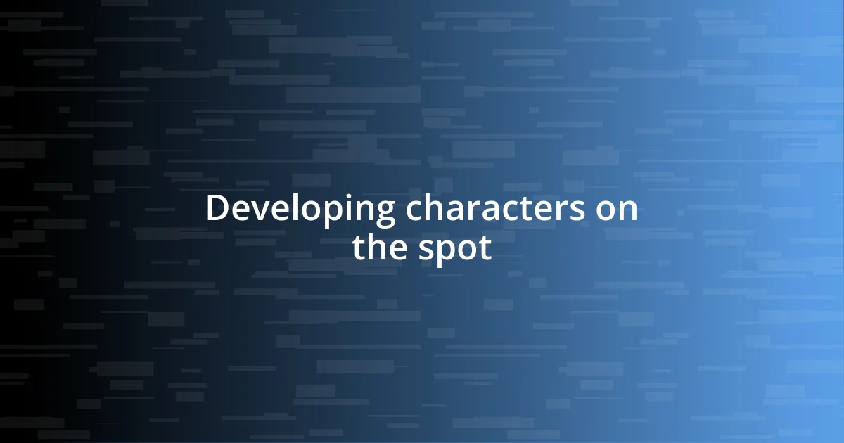 Developing characters on the spot