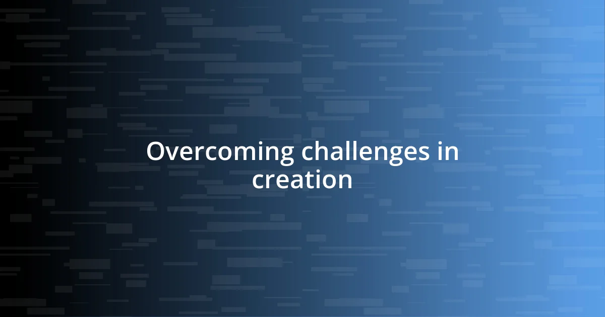 Overcoming challenges in creation