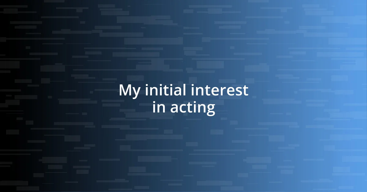 My initial interest in acting