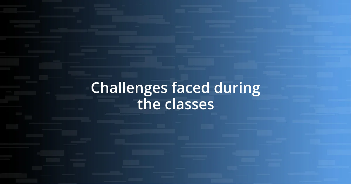 Challenges faced during the classes