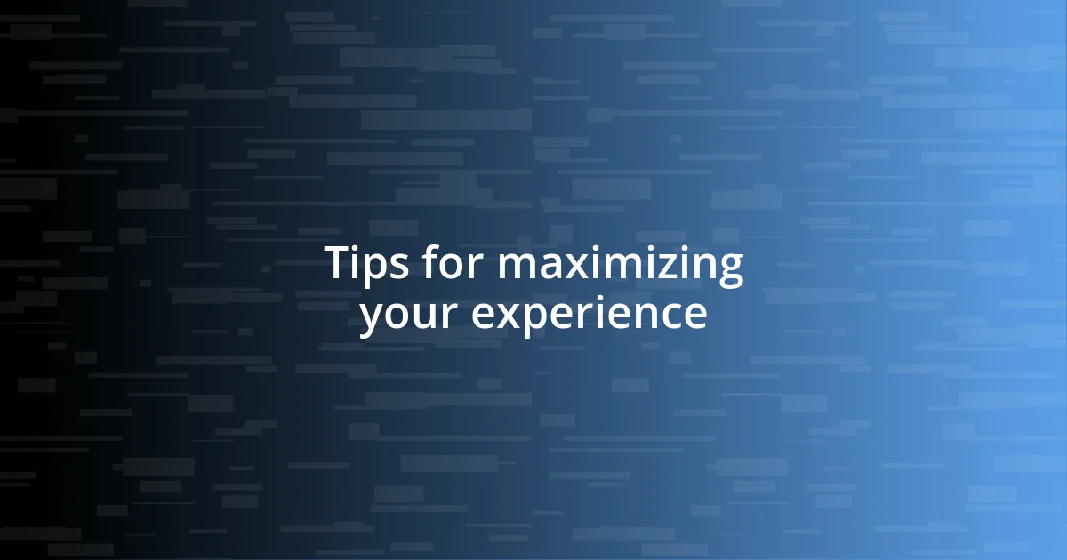 Tips for maximizing your experience