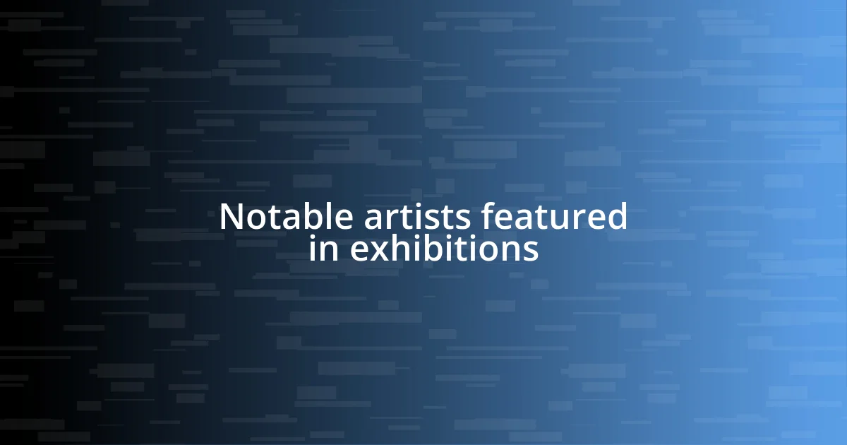 Notable artists featured in exhibitions