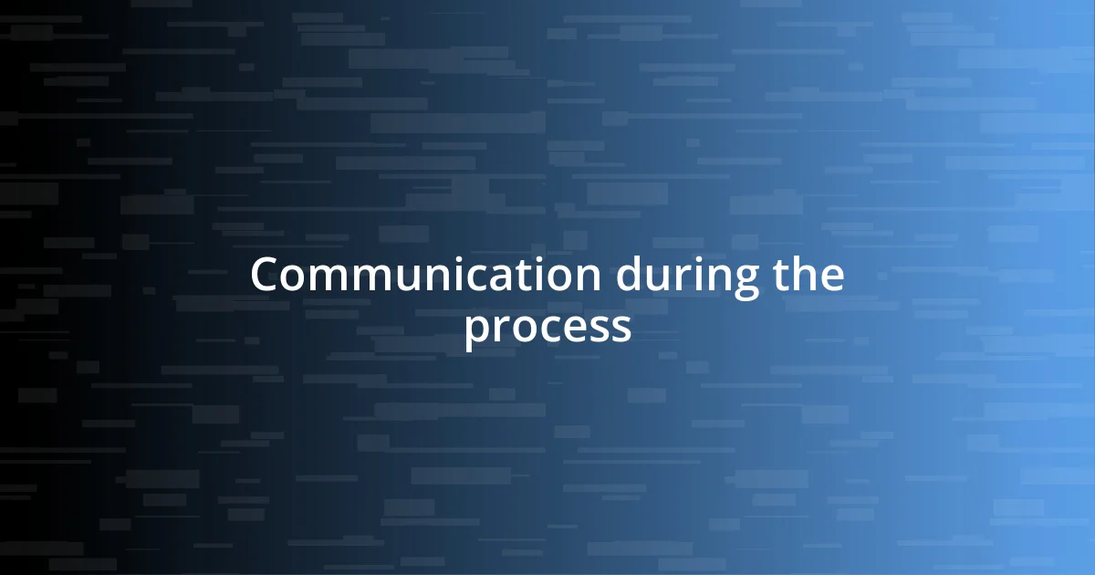 Communication during the process