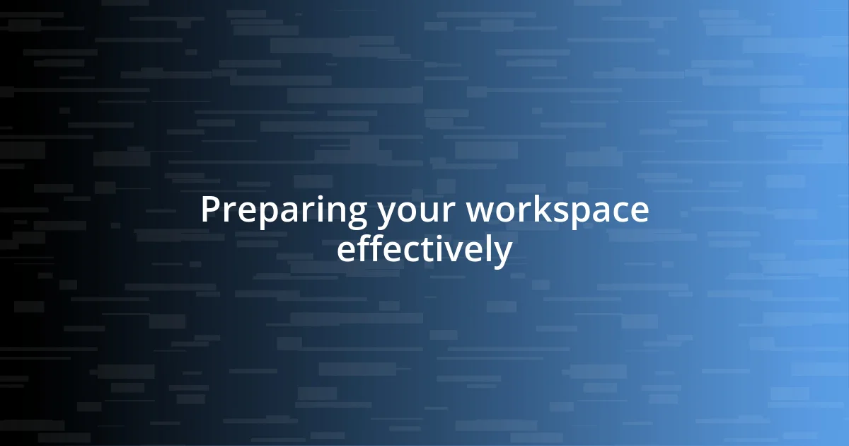 Preparing your workspace effectively