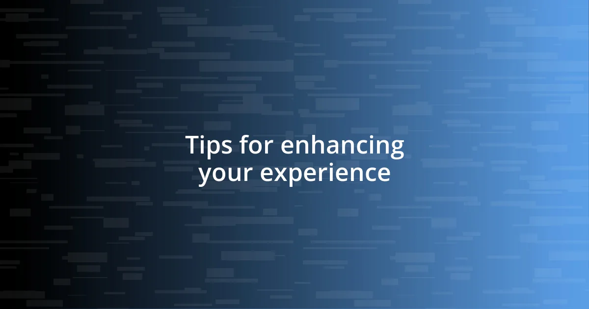 Tips for enhancing your experience