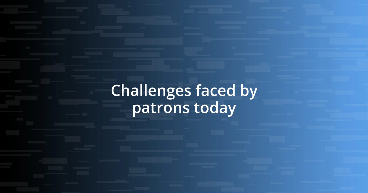 Challenges faced by patrons today