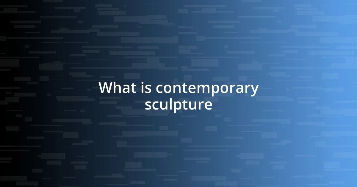 What is contemporary sculpture