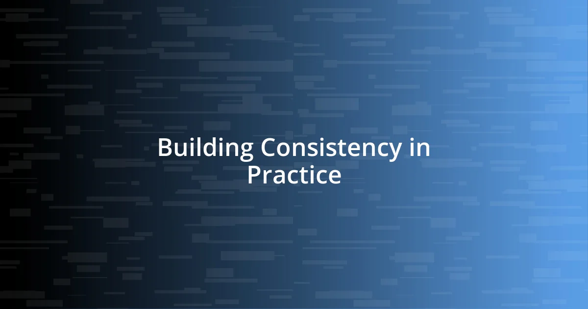 Building Consistency in Practice