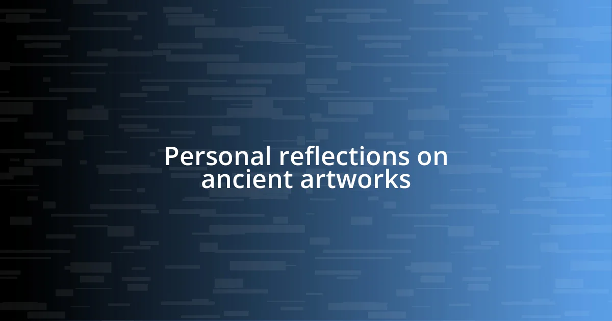 Personal reflections on ancient artworks