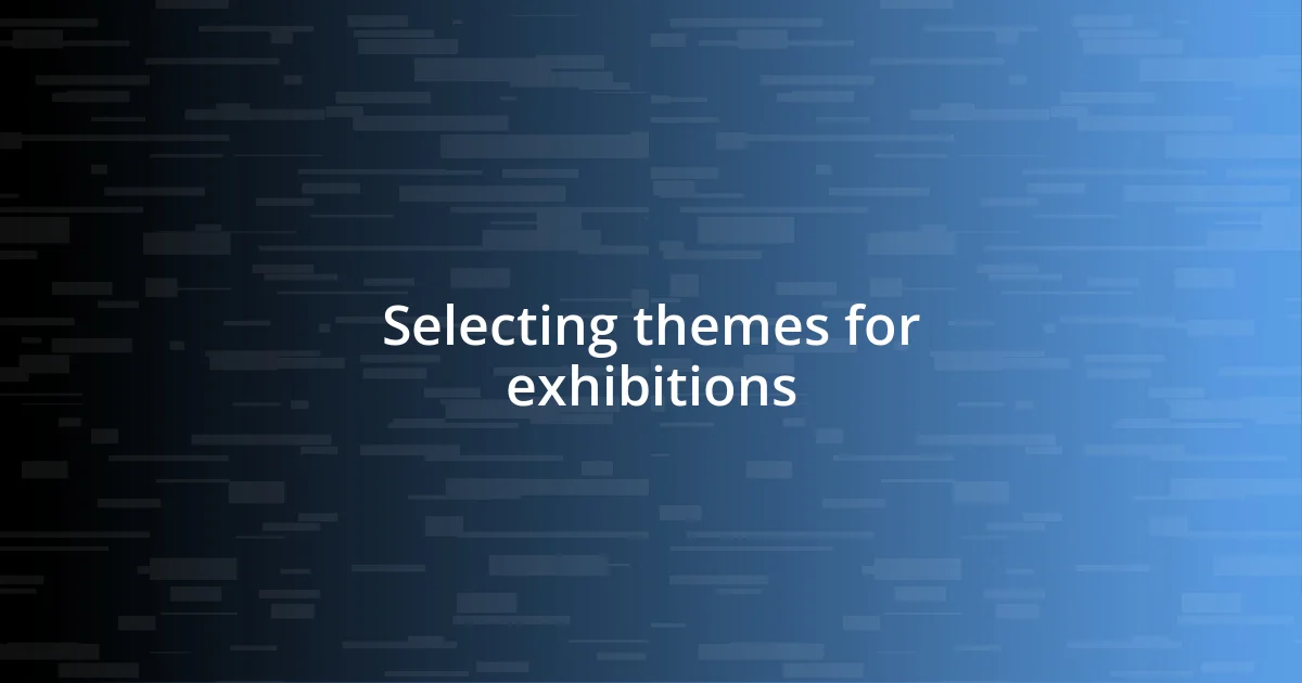 Selecting themes for exhibitions