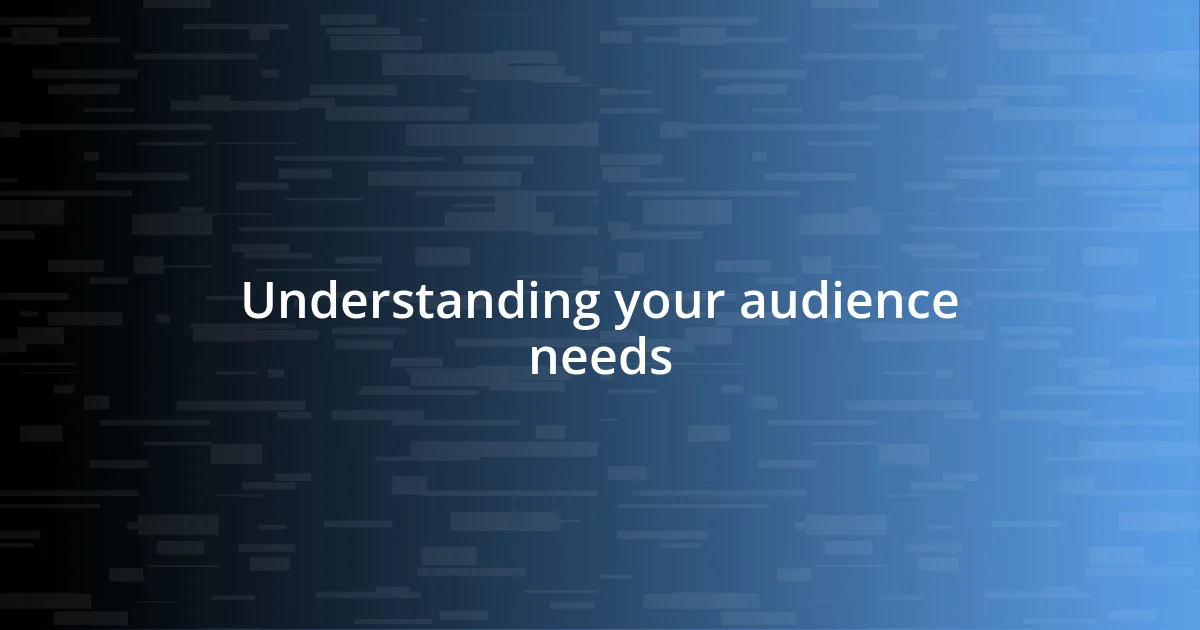 Understanding your audience needs